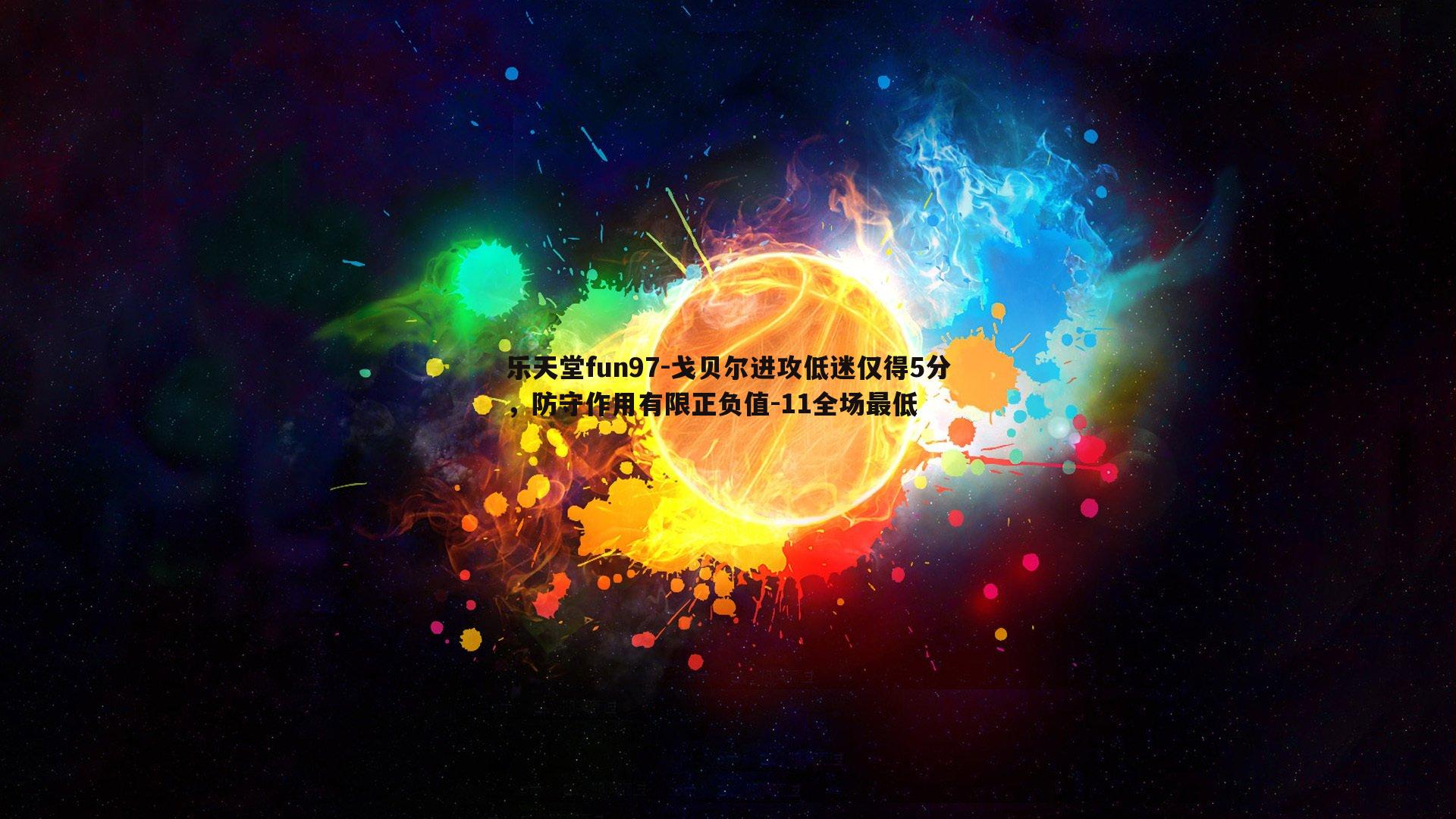 乐天堂fun97-戈贝尔进攻低迷仅得5分，防守作用有限正负值-11全场最低