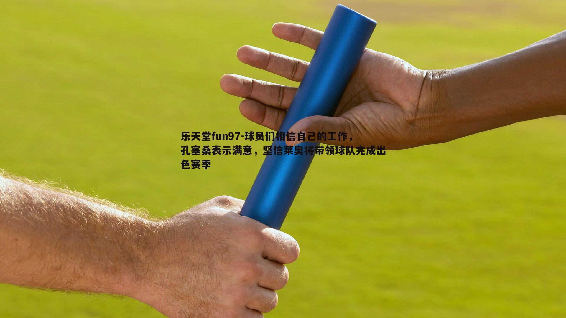 乐天堂fun97-球员们相信自己的工作，孔塞桑表示满意，坚信莱奥将带领球队完成出色赛季