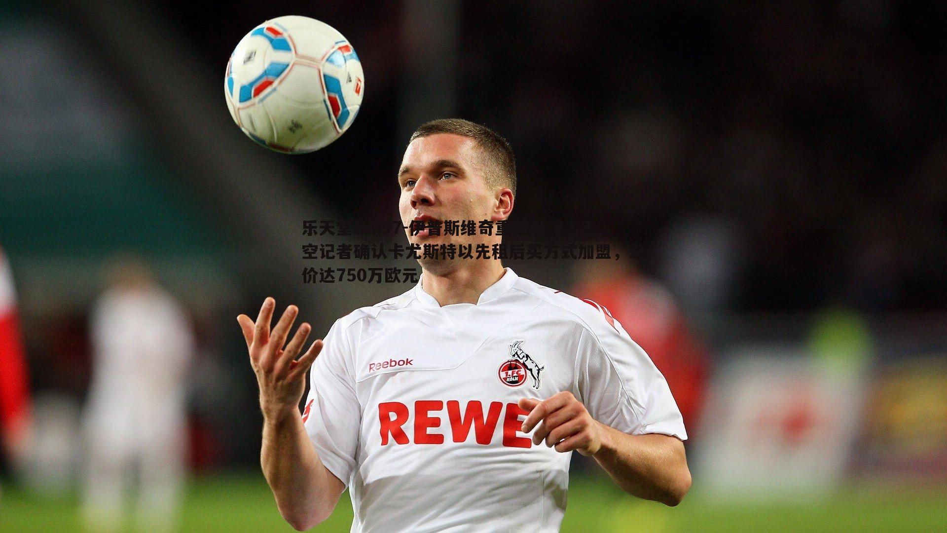 乐天堂fun97-伊普斯维奇重磅引援，天空记者确认卡尤斯特以先租后买方式加盟，总价达750万欧元