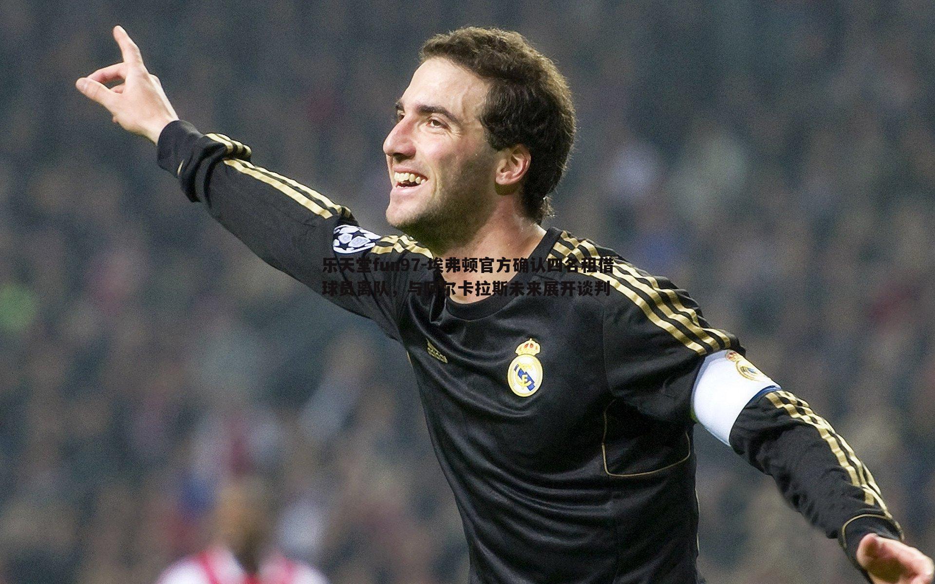 乐天堂fun97-埃弗顿官方确认四名租借球员离队，与阿尔卡拉斯未来展开谈判