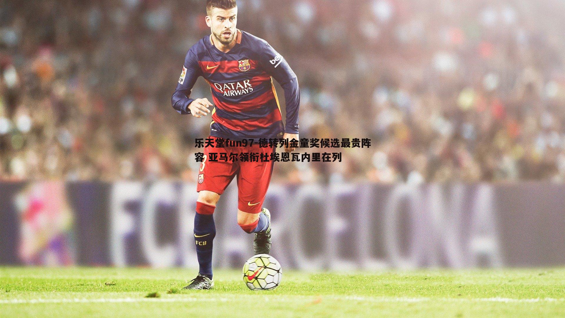 德转列金童奖候选最贵阵容 亚马尔领衔杜埃恩瓦内里在列