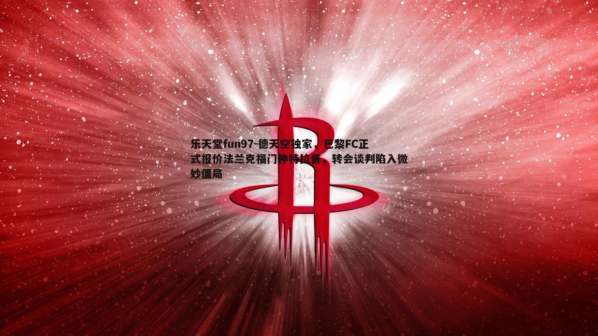 乐天堂fun97-德天空独家，巴黎FC正式报价法兰克福门神特拉普，转会谈判陷入微妙僵局